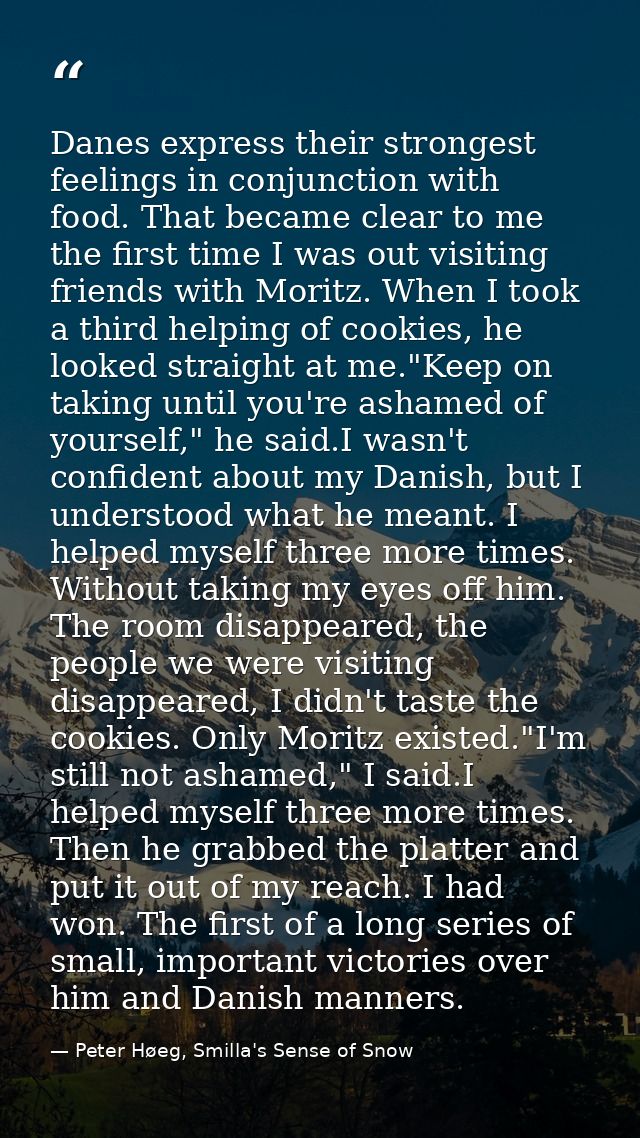 Danes express their strongest feelings in conjunction with food. That became clear to me the first time I was out visiti — Peter Høeg, Smilla's Sense of Snow