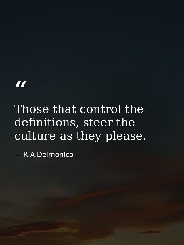 Those that control the definitions, steer the culture as they please. — R.A.Delmonico