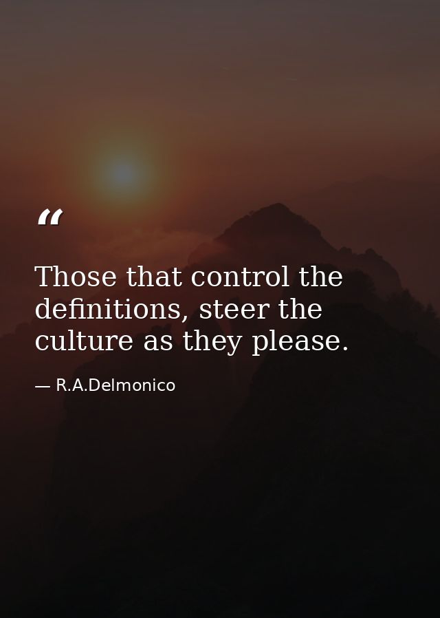 Those that control the definitions, steer the culture as they please. — R.A.Delmonico