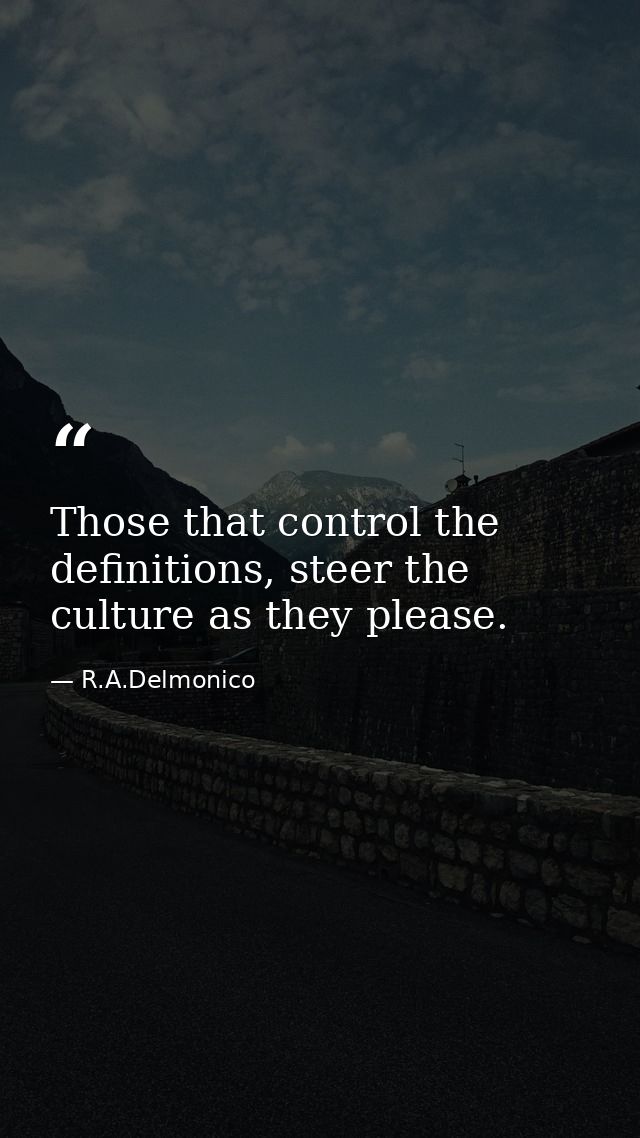 Those that control the definitions, steer the culture as they please. — R.A.Delmonico