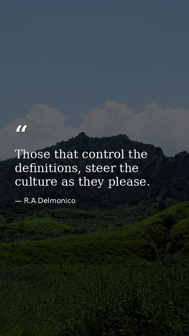 Those that control the definitions, steer the culture as they please. — R.A.Delmonico