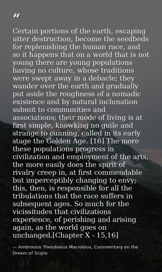 Certain portions of the earth, escaping utter destruction, become the seedbeds for replenishing the human race, and so i — Ambrosius Theodosius Macrobius, Commentary on the Dream of Scipio