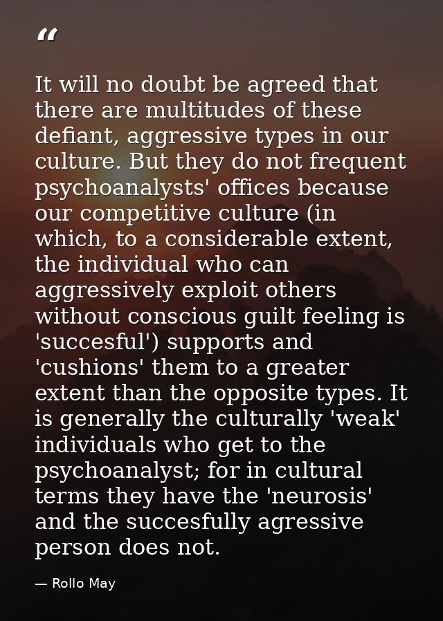 It will no doubt be agreed that there are multitudes of these defiant, aggressive types in our culture. But they do not  — Rollo May