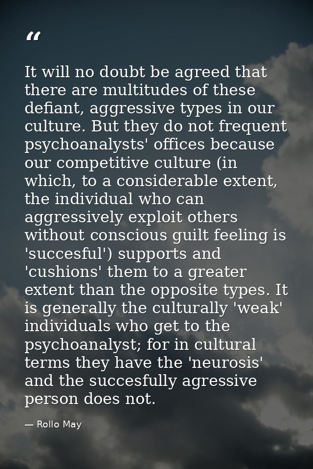It will no doubt be agreed that there are multitudes of these defiant, aggressive types in our culture. But they do not  — Rollo May