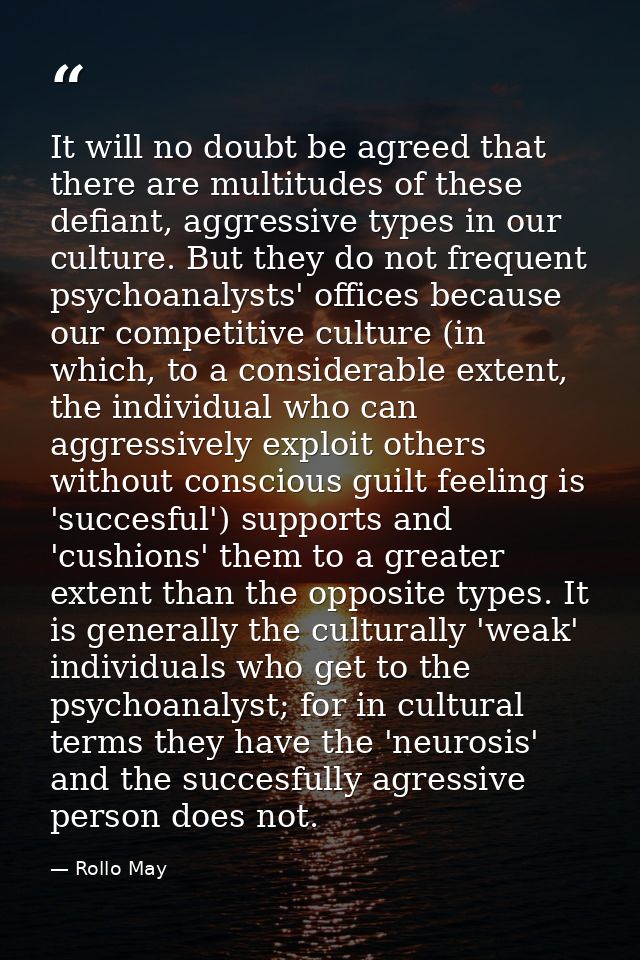 It will no doubt be agreed that there are multitudes of these defiant, aggressive types in our culture. But they do not  — Rollo May