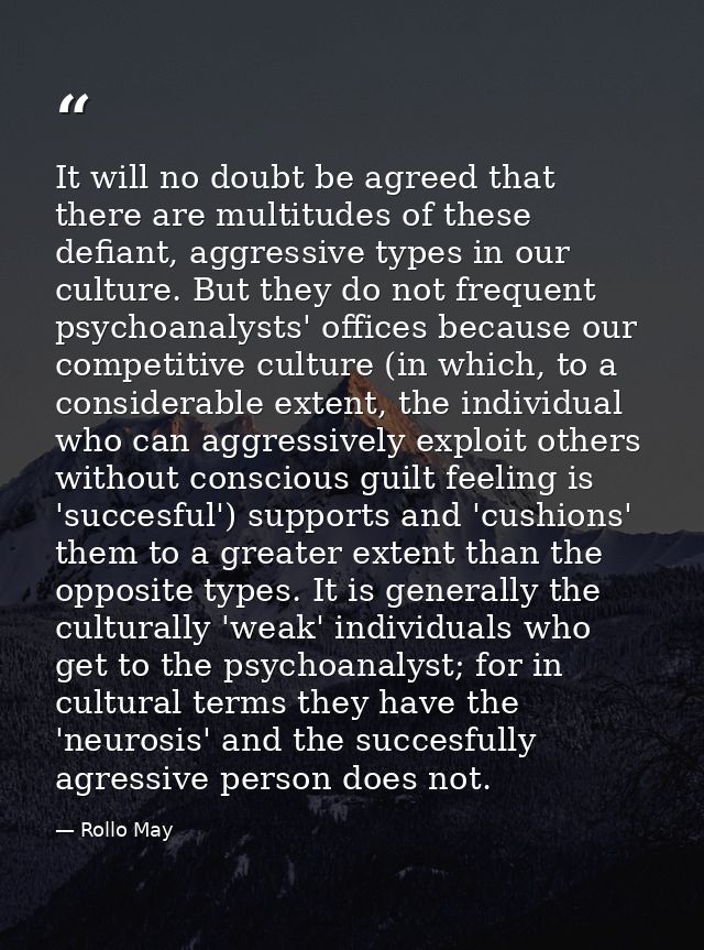 It will no doubt be agreed that there are multitudes of these defiant, aggressive types in our culture. But they do not  — Rollo May