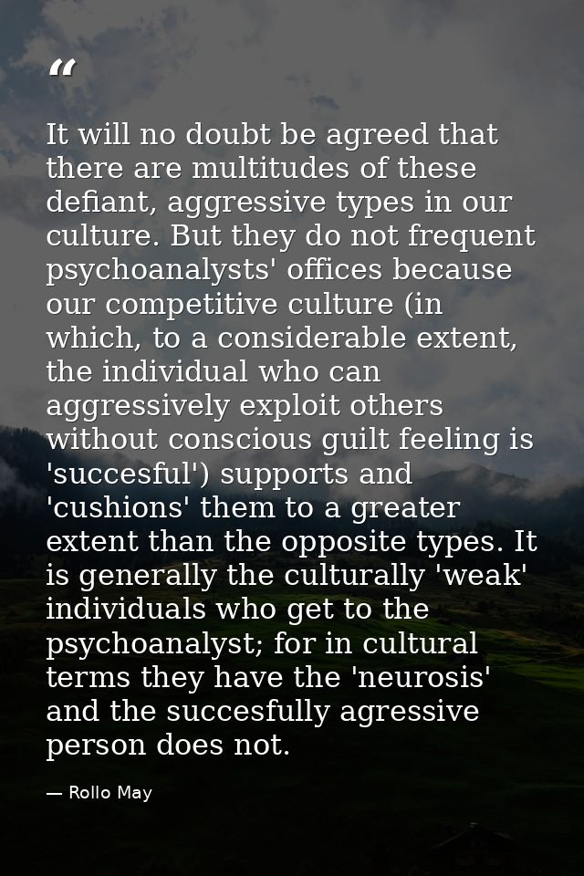 It will no doubt be agreed that there are multitudes of these defiant, aggressive types in our culture. But they do not  — Rollo May