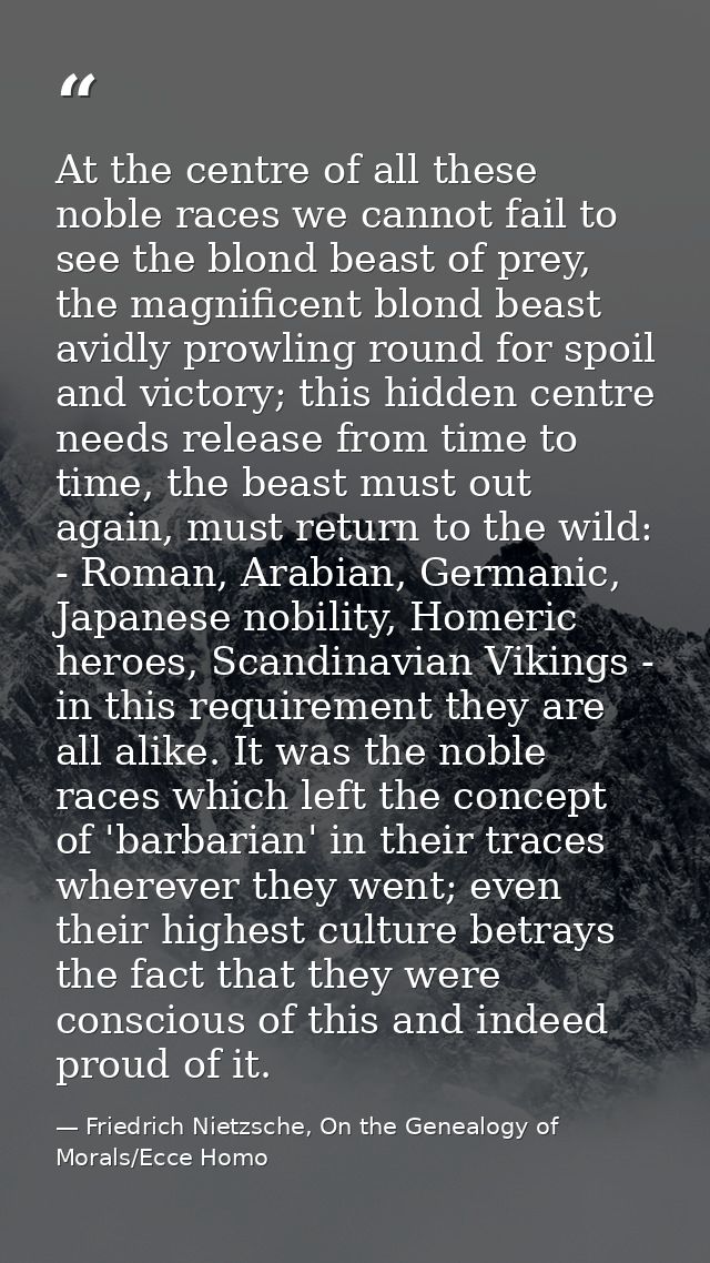 At the centre of all these noble races we cannot fail to see the blond beast of prey, the magnificent blond beast avidly — Friedrich Nietzsche, On the Genealogy of Morals/Ecce Homo