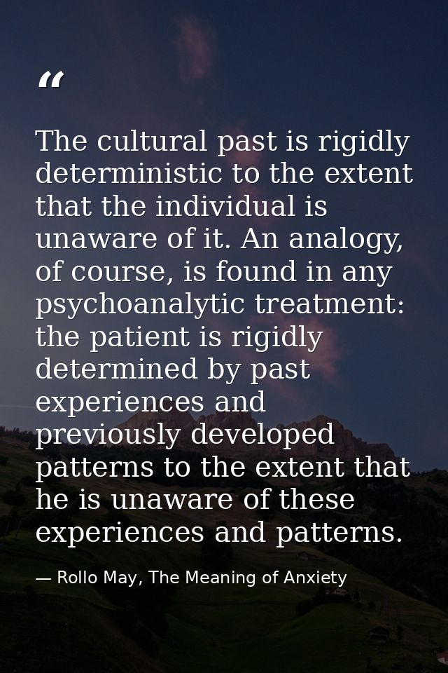 The cultural past is rigidly deterministic to the extent that the individual is unaware of it. An analogy, of course, is — Rollo May, The Meaning of Anxiety