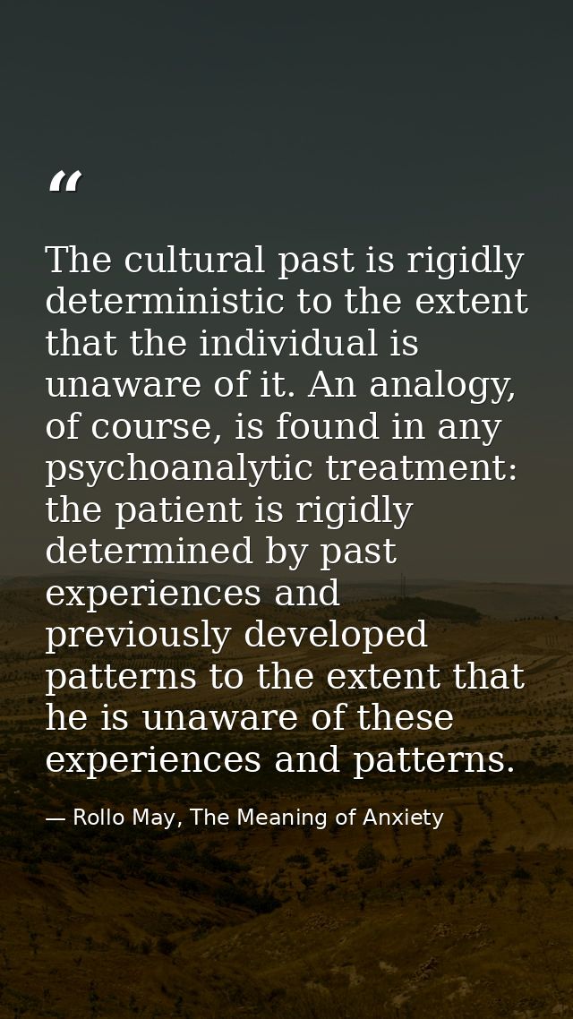 The cultural past is rigidly deterministic to the extent that the individual is unaware of it. An analogy, of course, is — Rollo May, The Meaning of Anxiety