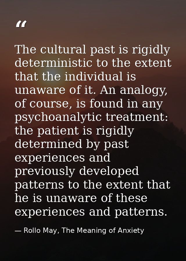 The cultural past is rigidly deterministic to the extent that the individual is unaware of it. An analogy, of course, is — Rollo May, The Meaning of Anxiety