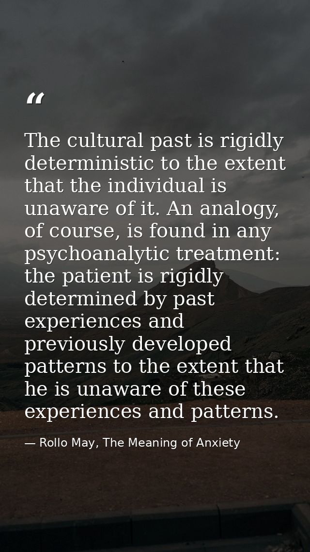 The cultural past is rigidly deterministic to the extent that the individual is unaware of it. An analogy, of course, is — Rollo May, The Meaning of Anxiety