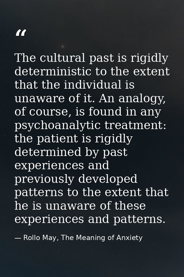 The cultural past is rigidly deterministic to the extent that the individual is unaware of it. An analogy, of course, is — Rollo May, The Meaning of Anxiety