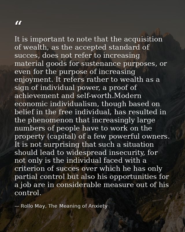 It is important to note that the acquisition of wealth, as the accepted standard of succes, does not refer to increasing — Rollo May, The Meaning of Anxiety