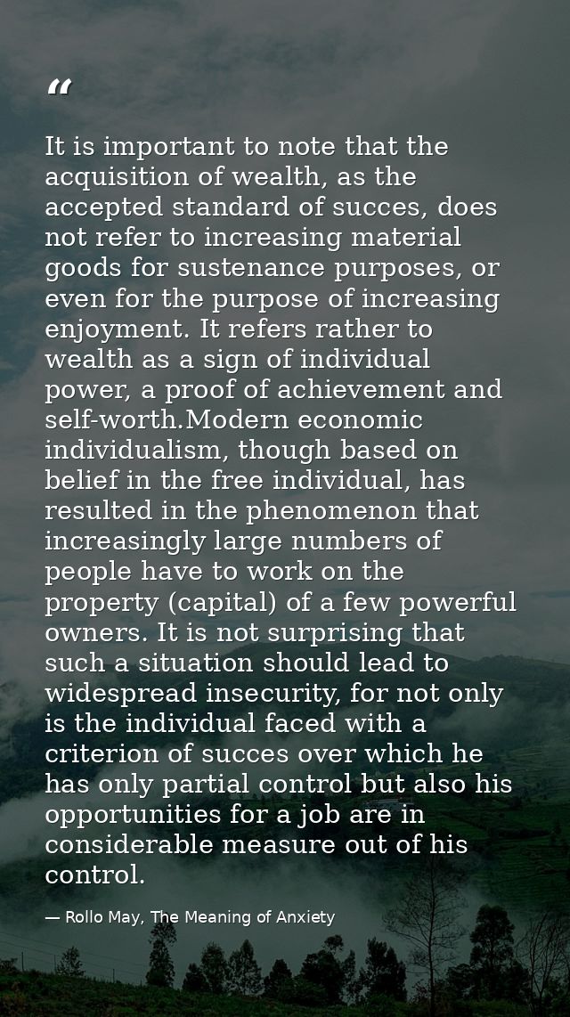 It is important to note that the acquisition of wealth, as the accepted standard of succes, does not refer to increasing — Rollo May, The Meaning of Anxiety
