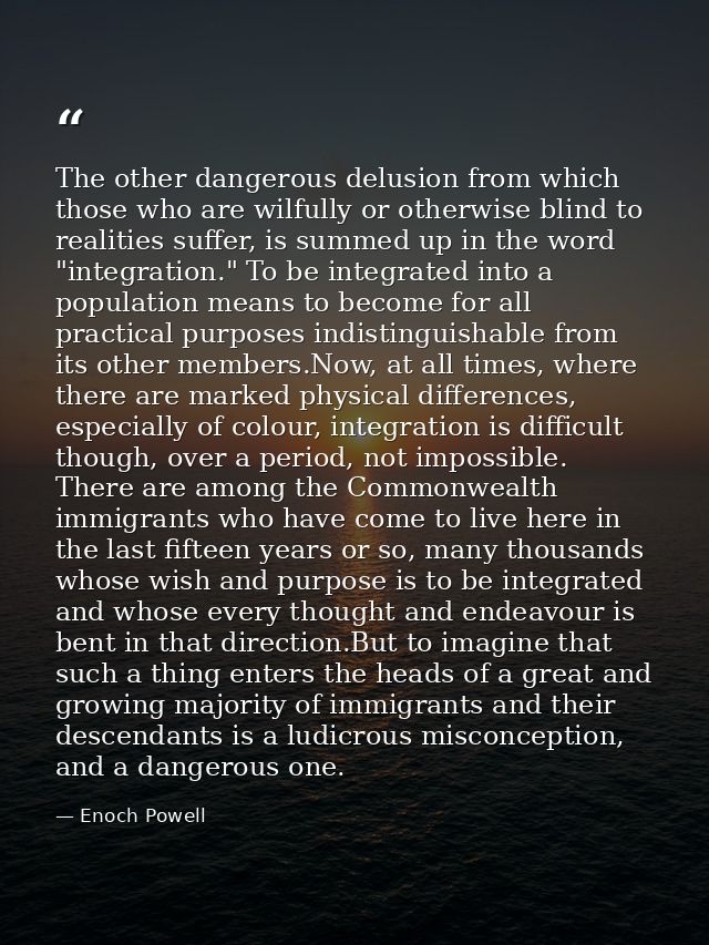 The other dangerous delusion from which those who are wilfully or otherwise blind to realities suffer, is summed up in t — Enoch Powell