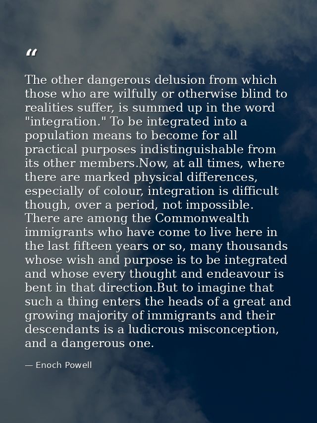 The other dangerous delusion from which those who are wilfully or otherwise blind to realities suffer, is summed up in t — Enoch Powell