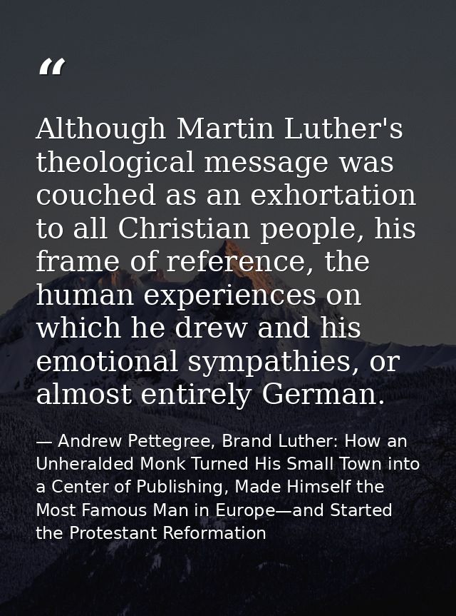 Although Martin Luther's theological message was couched as an exhortation to all Christian people, his frame of referen — Andrew Pettegree, Brand Luther: How an Unheralded Monk Turned His Small Town into a Center of Publishing, Made Himself the Most Famous Man in Europe—and Started the Protestant Reformation