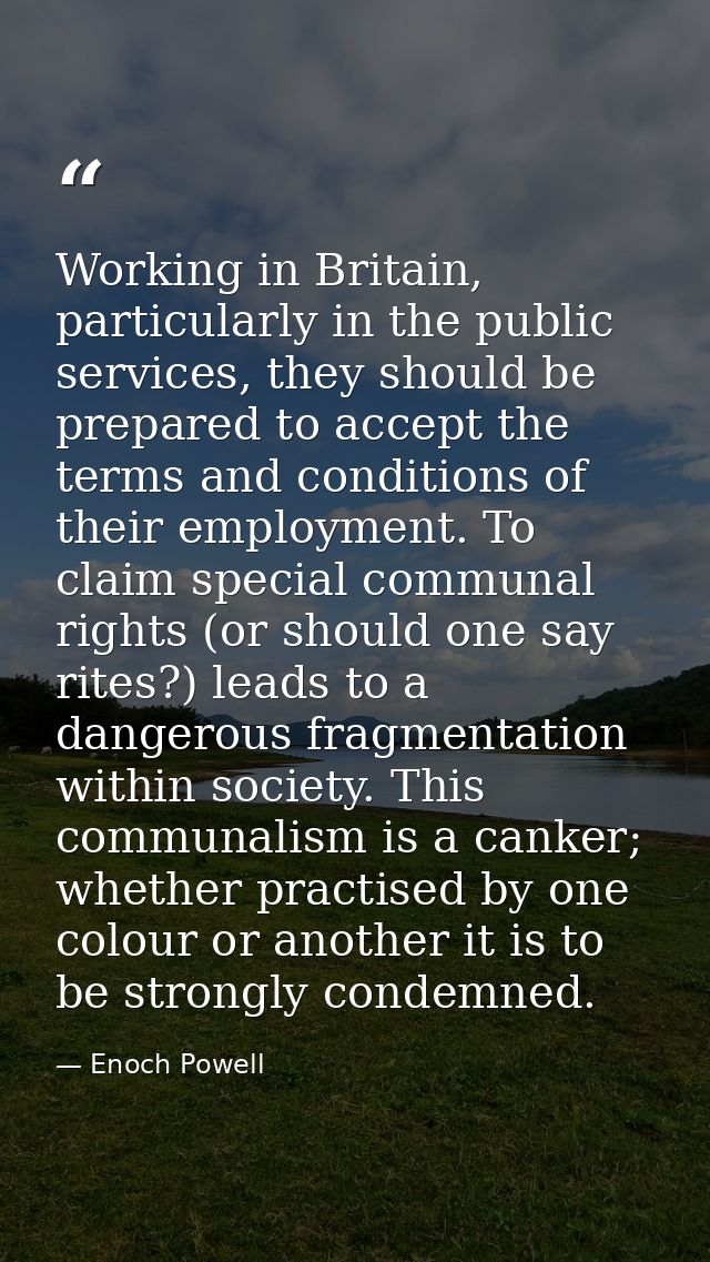 Working in Britain, particularly in the public services, they should be prepared to accept the terms and conditions of t — Enoch Powell