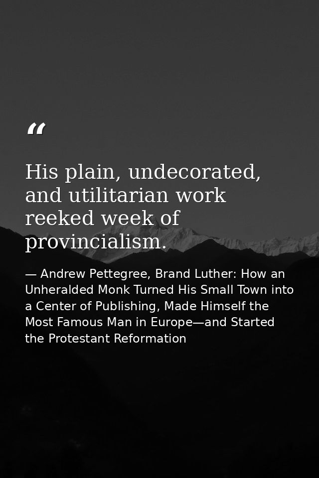 His plain, undecorated, and utilitarian work reeked week of provincialism. — Andrew Pettegree, Brand Luther: How an Unheralded Monk Turned His Small Town into a Center of Publishing, Made Himself the Most Famous Man in Europe—and Started the Protestant Reformation