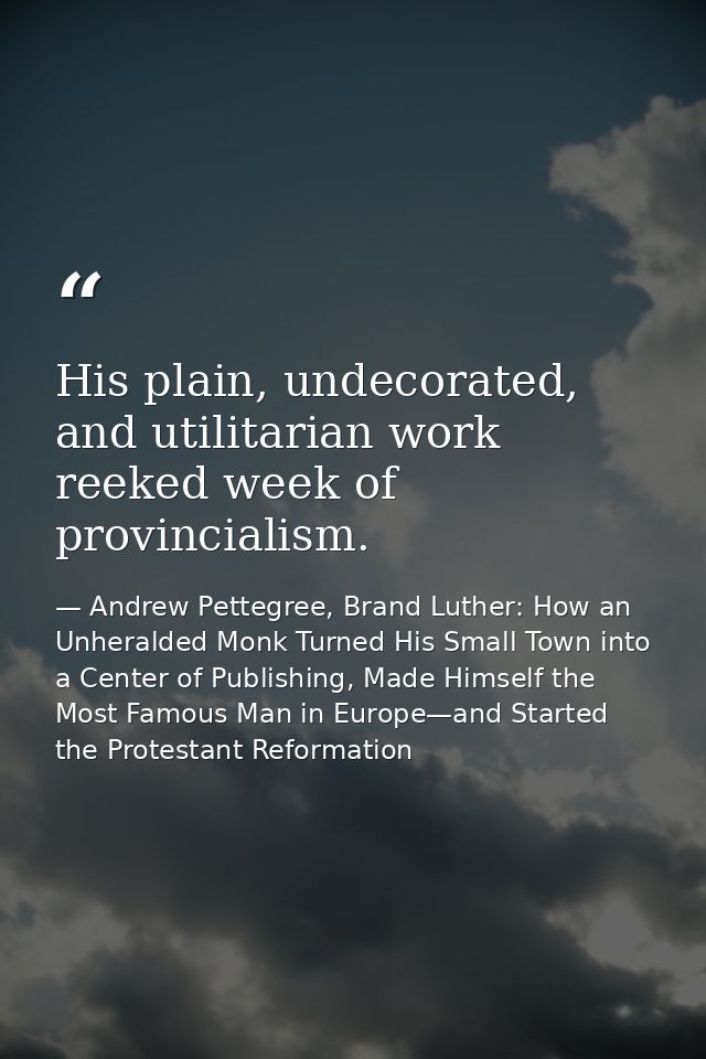 His plain, undecorated, and utilitarian work reeked week of provincialism. — Andrew Pettegree, Brand Luther: How an Unheralded Monk Turned His Small Town into a Center of Publishing, Made Himself the Most Famous Man in Europe—and Started the Protestant Reformation