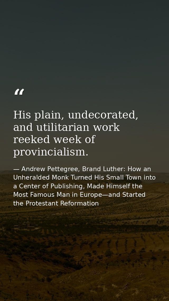 His plain, undecorated, and utilitarian work reeked week of provincialism. — Andrew Pettegree, Brand Luther: How an Unheralded Monk Turned His Small Town into a Center of Publishing, Made Himself the Most Famous Man in Europe—and Started the Protestant Reformation