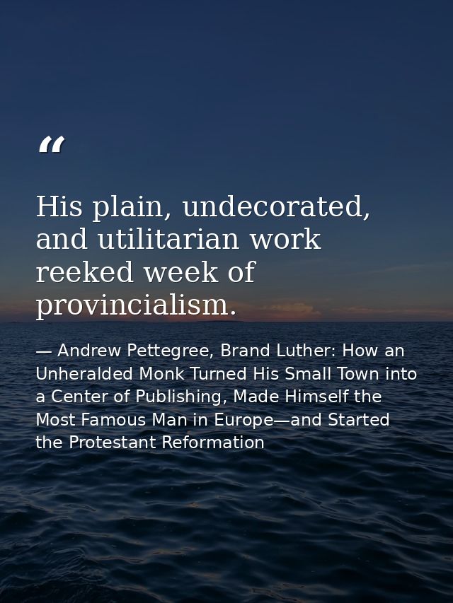 His plain, undecorated, and utilitarian work reeked week of provincialism. — Andrew Pettegree, Brand Luther: How an Unheralded Monk Turned His Small Town into a Center of Publishing, Made Himself the Most Famous Man in Europe—and Started the Protestant Reformation