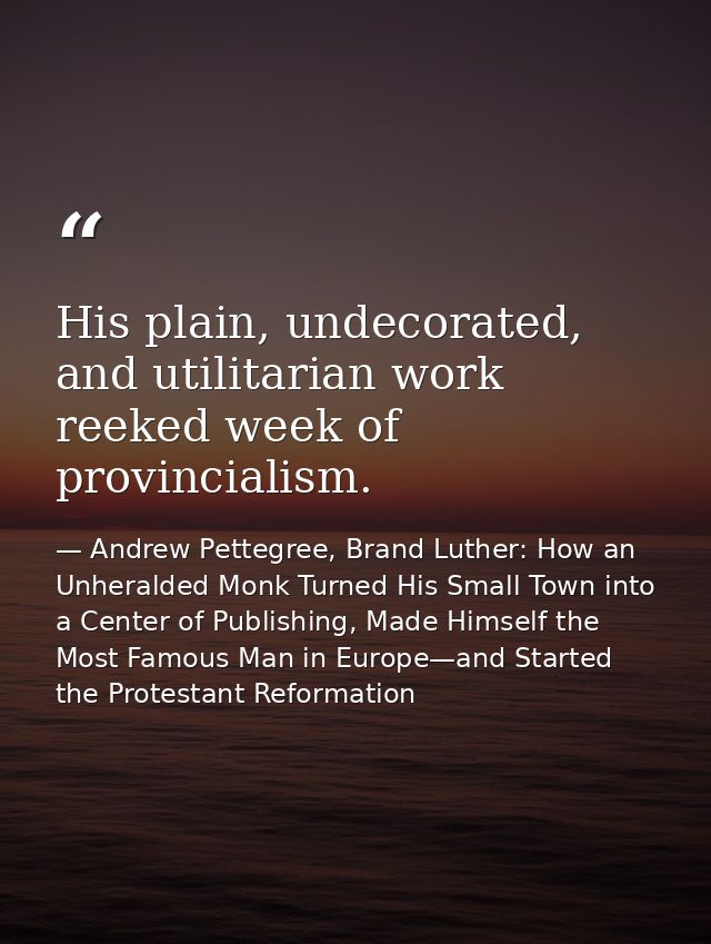 His plain, undecorated, and utilitarian work reeked week of provincialism. — Andrew Pettegree, Brand Luther: How an Unheralded Monk Turned His Small Town into a Center of Publishing, Made Himself the Most Famous Man in Europe—and Started the Protestant Reformation