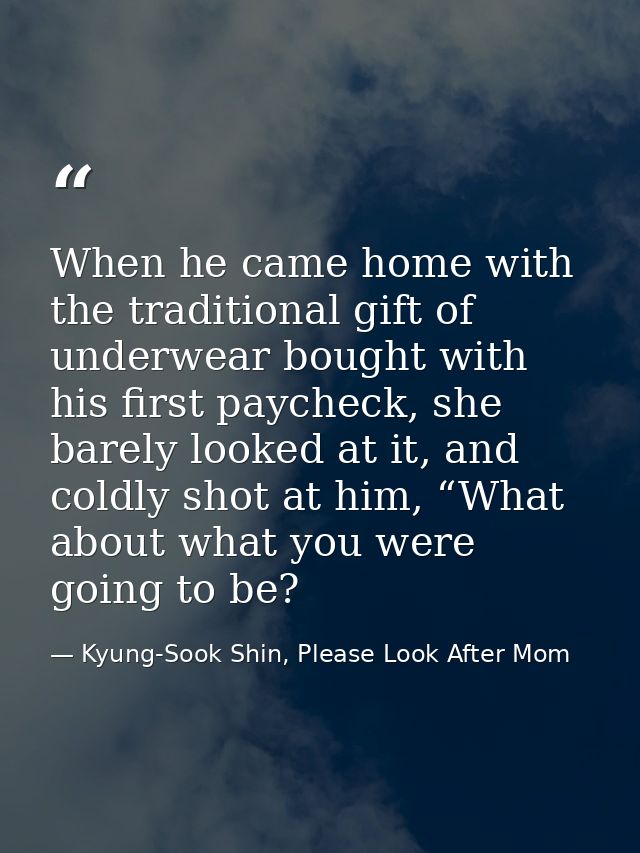 When he came home with the traditional gift of underwear bought with his first paycheck, she barely looked at it, and co — Kyung-Sook Shin, Please Look After Mom