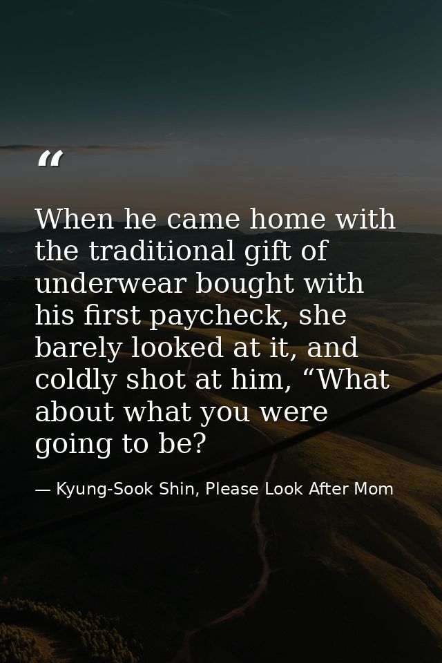 When he came home with the traditional gift of underwear bought with his first paycheck, she barely looked at it, and co — Kyung-Sook Shin, Please Look After Mom