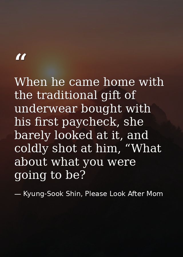 When he came home with the traditional gift of underwear bought with his first paycheck, she barely looked at it, and co — Kyung-Sook Shin, Please Look After Mom