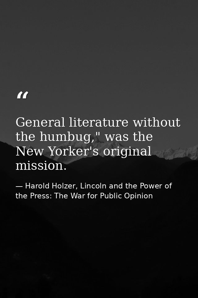 General literature without the humbug," was the New Yorker's original mission. — Harold Holzer, Lincoln and the Power of the Press: The War for Public Opinion