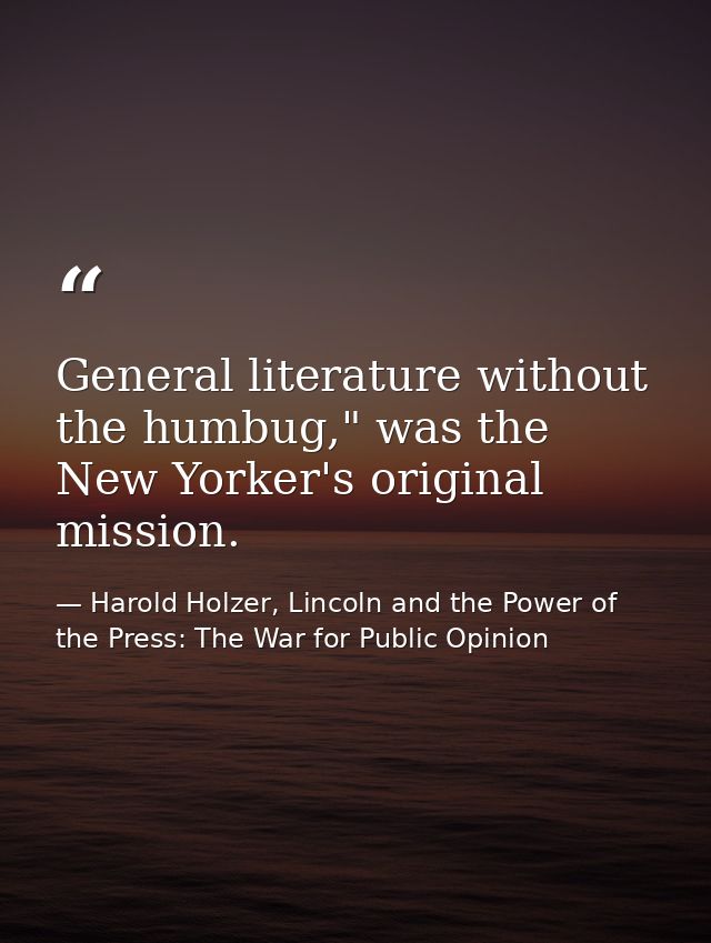 General literature without the humbug," was the New Yorker's original mission. — Harold Holzer, Lincoln and the Power of the Press: The War for Public Opinion