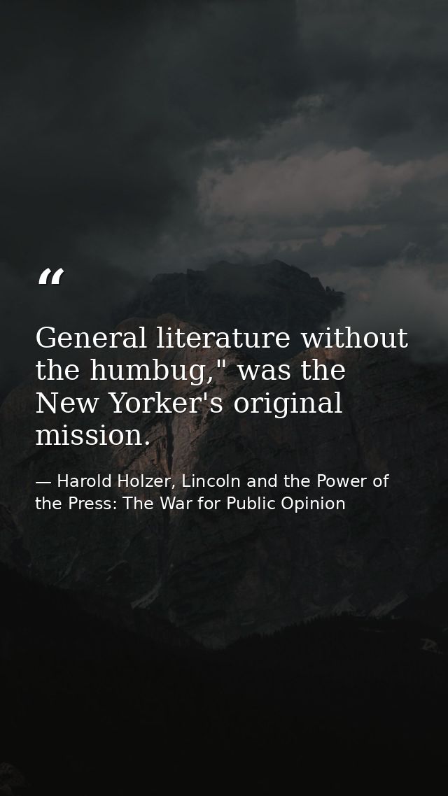 General literature without the humbug," was the New Yorker's original mission. — Harold Holzer, Lincoln and the Power of the Press: The War for Public Opinion