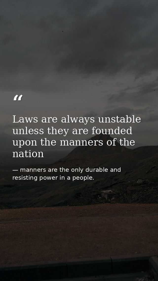 Laws are always unstable unless they are founded upon the manners of the nation — manners are the only durable and resisting power in a people.