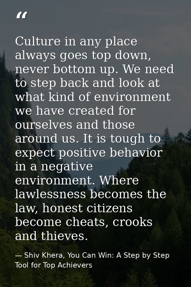 Culture in any place always goes top down, never bottom up. We need to step back and look at what kind of environment we — Shiv Khera, You Can Win: A Step by Step Tool for Top Achievers