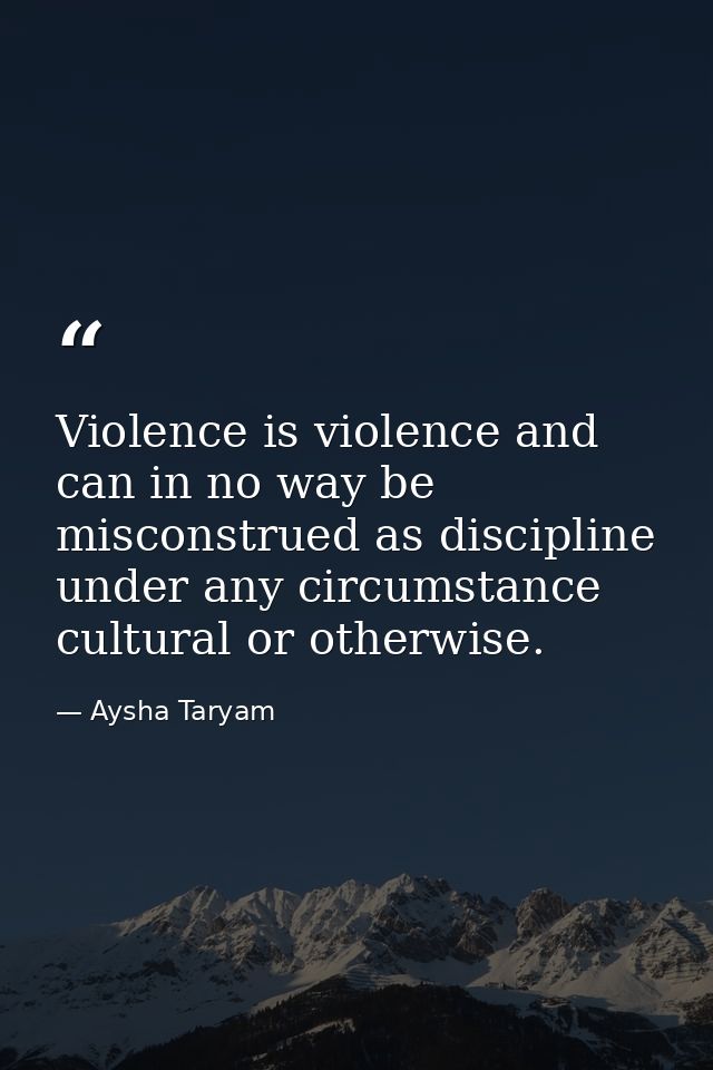 Violence is violence and can in no way be misconstrued as discipline under any circumstance cultural or otherwise. — Aysha Taryam