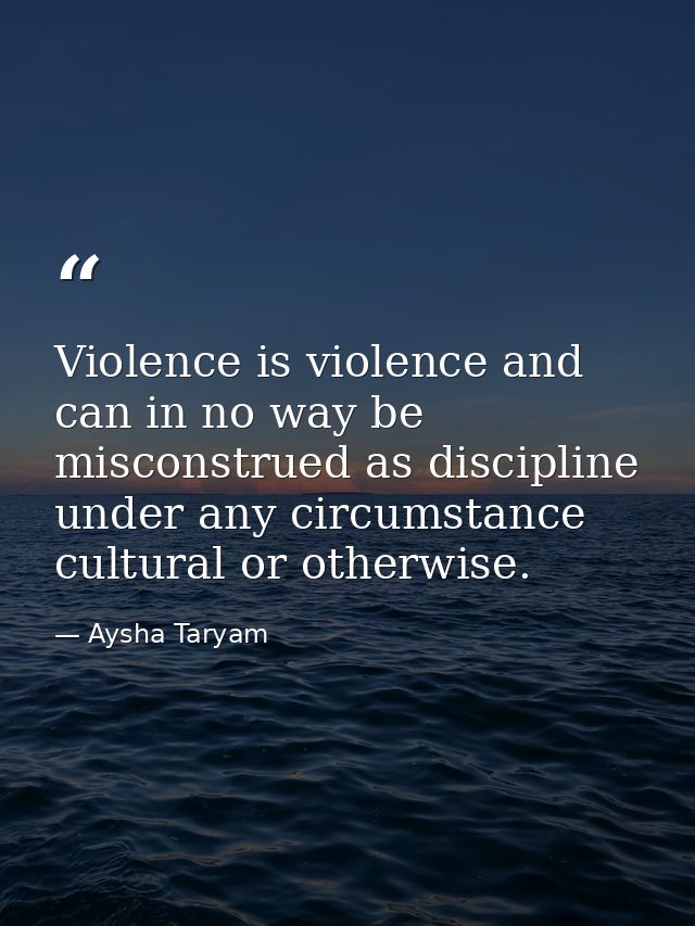 Violence is violence and can in no way be misconstrued as discipline under any circumstance cultural or otherwise. — Aysha Taryam