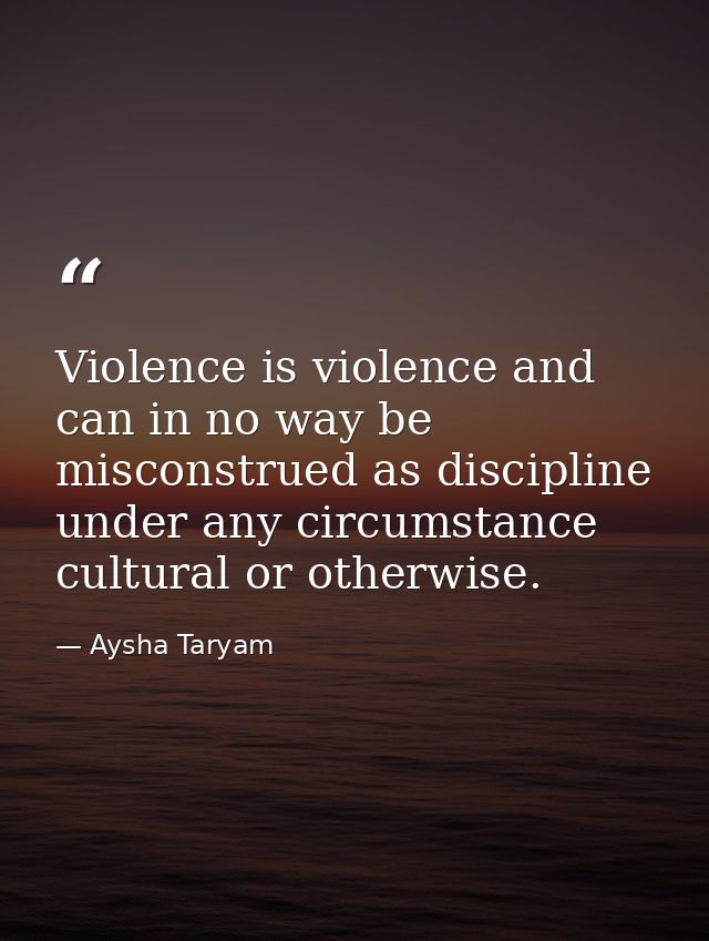 Violence is violence and can in no way be misconstrued as discipline under any circumstance cultural or otherwise. — Aysha Taryam