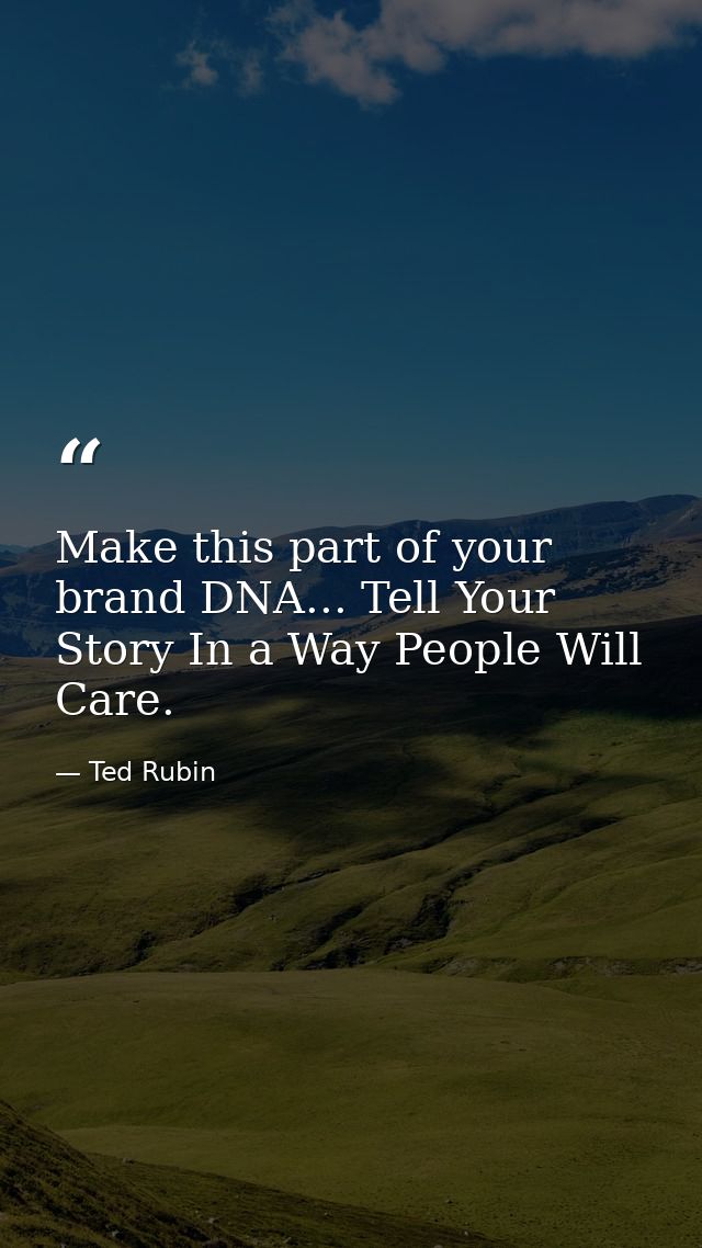 Make this part of your brand DNA... Tell Your Story In a Way People Will Care. — Ted Rubin