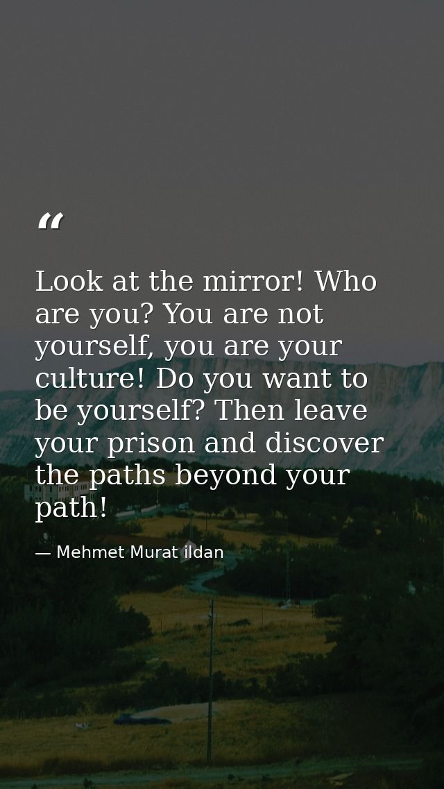 Look at the mirror! Who are you? You are not yourself, you are your culture! Do you want to be yourself? Then leave your — Mehmet Murat ildan