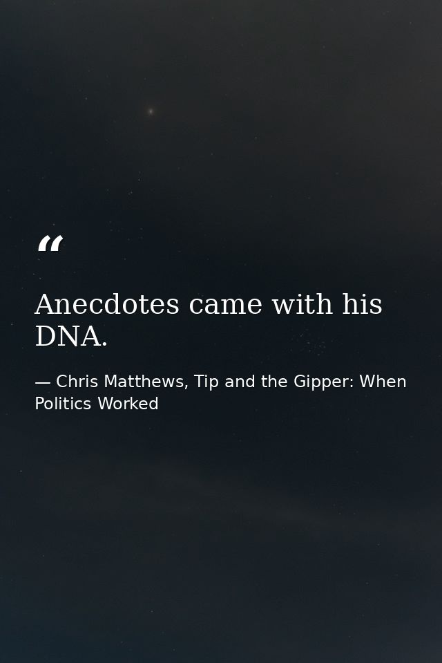 Anecdotes came with his DNA. — Chris Matthews, Tip and the Gipper: When Politics Worked