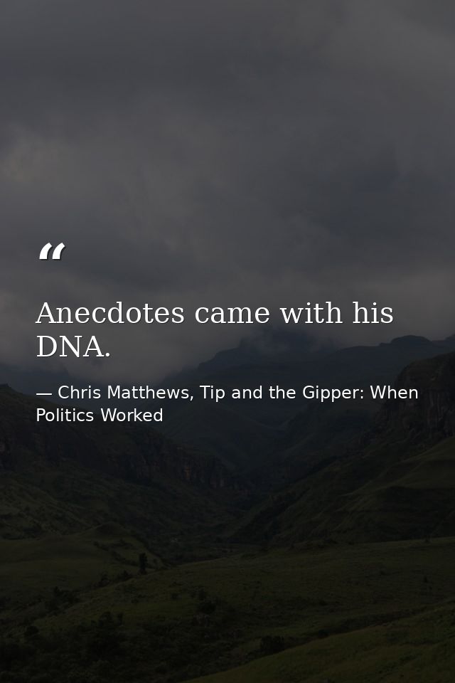 Anecdotes came with his DNA. — Chris Matthews, Tip and the Gipper: When Politics Worked