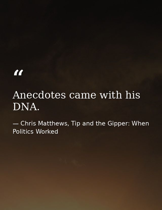 Anecdotes came with his DNA. — Chris Matthews, Tip and the Gipper: When Politics Worked
