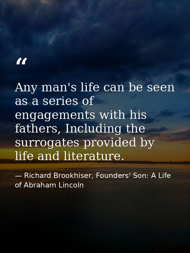 Any man's life can be seen as a series of engagements with his fathers, Including the surrogates provided by life and li — Richard Brookhiser, Founders' Son: A Life of Abraham Lincoln