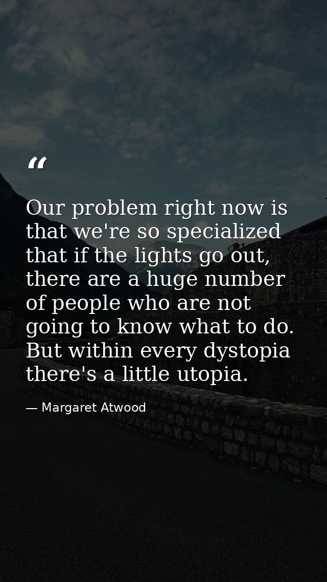 Our problem right now is that we're so specialized that if the lights go out, there are a huge number of people who are  — Margaret Atwood