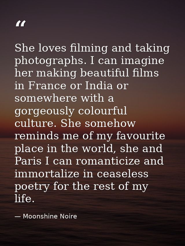 She loves filming and taking photographs. I can imagine her making beautiful films in France or India or somewhere with  — Moonshine Noire