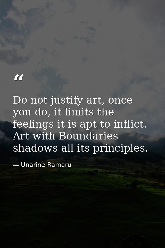 Do not justify art, once you do, it limits the feelings it is apt to inflict. Art with Boundaries shadows all its princi — Unarine Ramaru