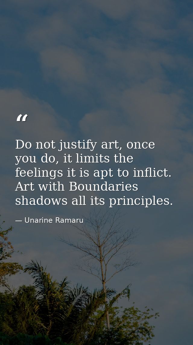 Do not justify art, once you do, it limits the feelings it is apt to inflict. Art with Boundaries shadows all its princi — Unarine Ramaru