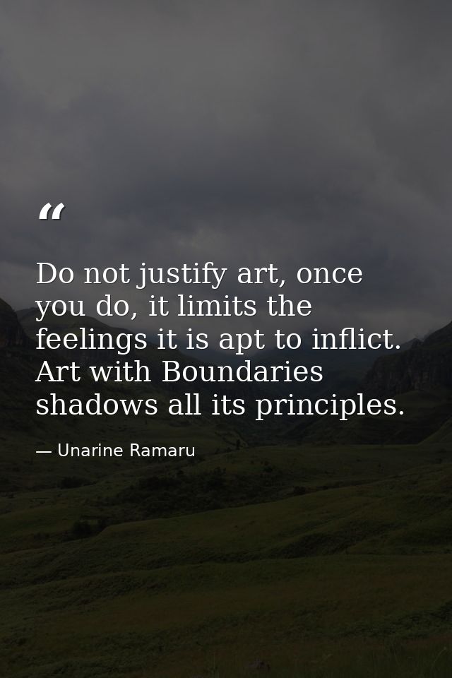 Do not justify art, once you do, it limits the feelings it is apt to inflict. Art with Boundaries shadows all its princi — Unarine Ramaru